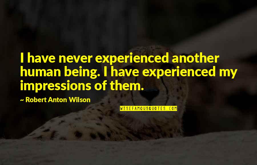 Fazio Tag Quotes By Robert Anton Wilson: I have never experienced another human being. I Fazio Tag Quotes By Robert Anton Wilson: I have never experienced another human being. I