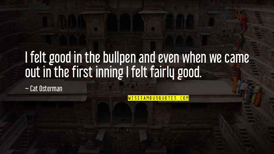 Fazios East Quotes By Cat Osterman: I felt good in the bullpen and even Fazios East Quotes By Cat Osterman: I felt good in the bullpen and even