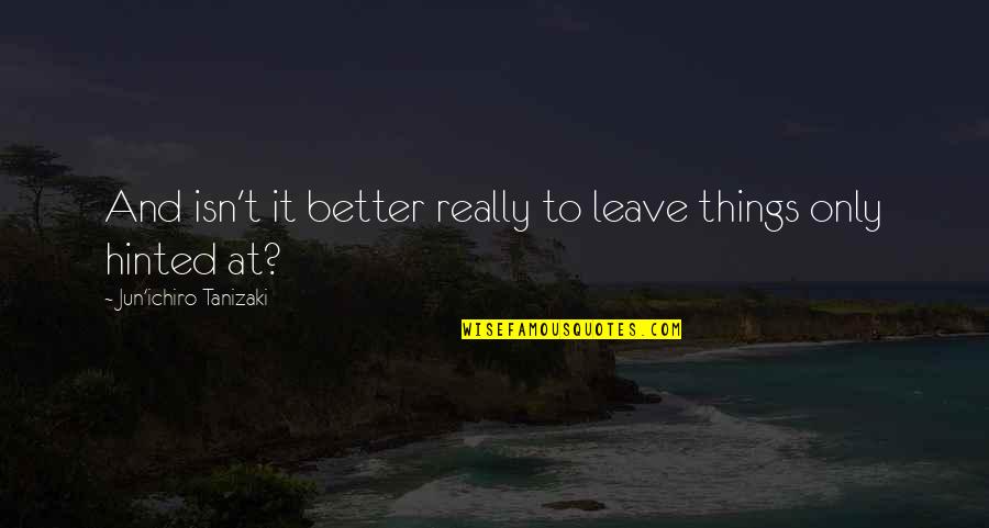 Fazire Quotes By Jun'ichiro Tanizaki: And isn't it better really to leave things