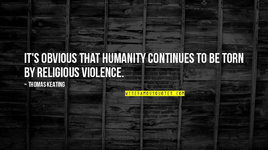 Fazlaca Kanayan Quotes By Thomas Keating: It's obvious that humanity continues to be torn