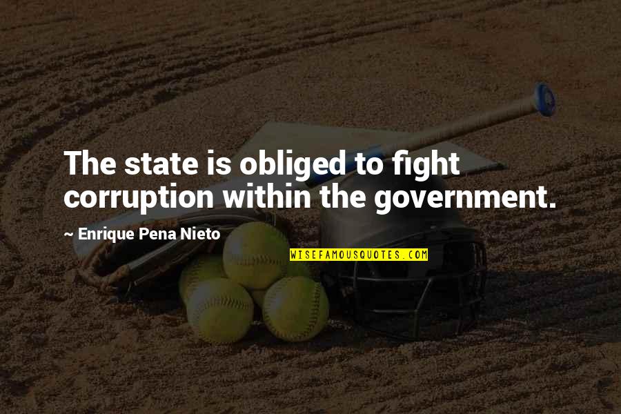 Fazlasi Quotes By Enrique Pena Nieto: The state is obliged to fight corruption within
