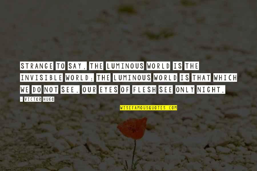 Fazle Husain Quotes By Victor Hugo: Strange to say, the luminous world is the Fazle Husain Quotes By Victor Hugo: Strange to say, the luminous world is the