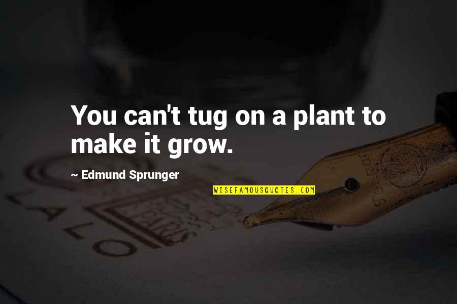 Fazlee Quotes By Edmund Sprunger: You can't tug on a plant to make Fazlee Quotes By Edmund Sprunger: You can't tug on a plant to make