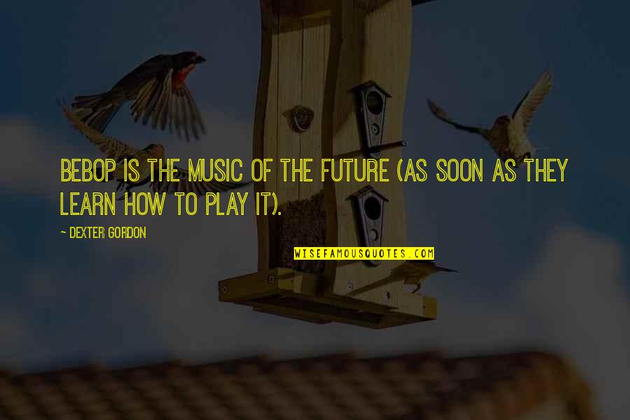 Fazool Pasta Quotes By Dexter Gordon: Bebop is the music of the future (as