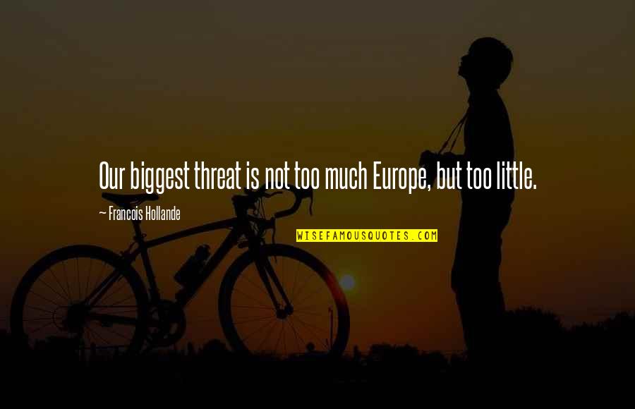 Fazzaris Pizza Quotes By Francois Hollande: Our biggest threat is not too much Europe, Fazzaris Pizza Quotes By Francois Hollande: Our biggest threat is not too much Europe,