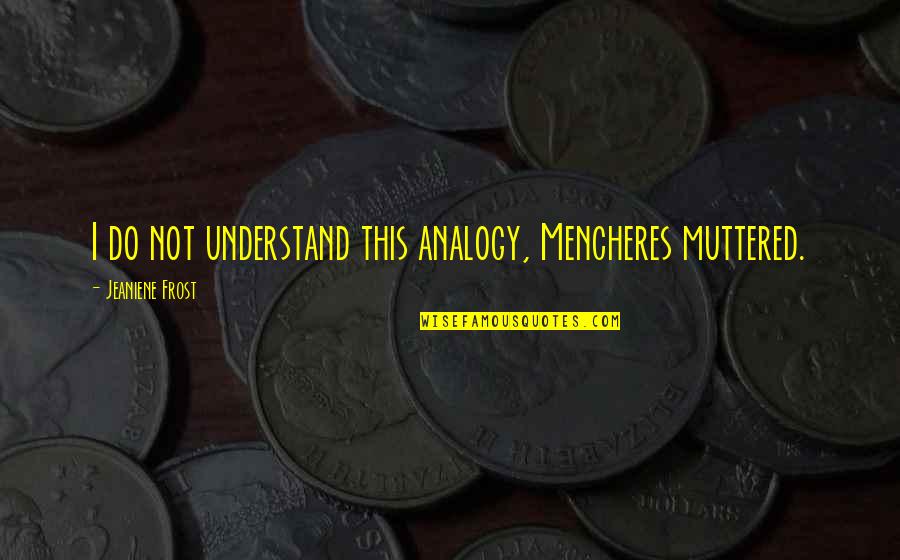 Fazzio Howell Quotes By Jeaniene Frost: I do not understand this analogy, Mencheres muttered. Fazzio Howell Quotes By Jeaniene Frost: I do not understand this analogy, Mencheres muttered.