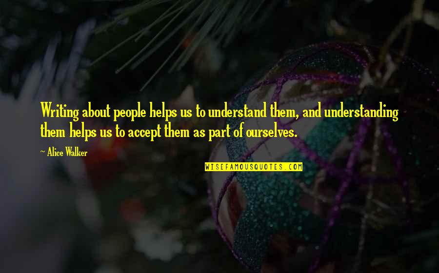 Fb D.p Quotes By Alice Walker: Writing about people helps us to understand them,