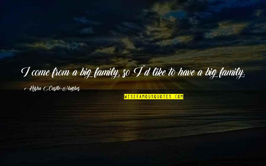 Fb Hugs And Kisses Quotes By Keisha Castle-Hughes: I come from a big family, so I'd Fb Hugs And Kisses Quotes By Keisha Castle-Hughes: I come from a big family, so I'd