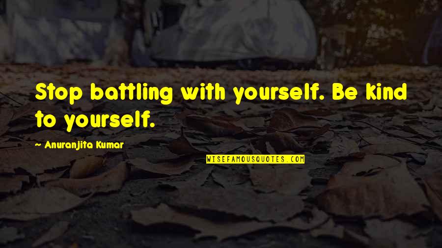Fb Likes Quotes By Anuranjita Kumar: Stop battling with yourself. Be kind to yourself.