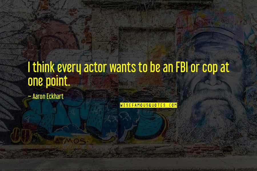 Fbi Quotes By Aaron Eckhart: I think every actor wants to be an