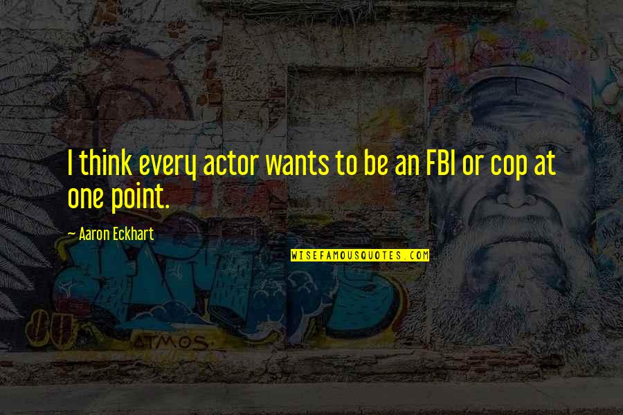 Fbi Quotes By Aaron Eckhart: I think every actor wants to be an Fbi Quotes By Aaron Eckhart: I think every actor wants to be an