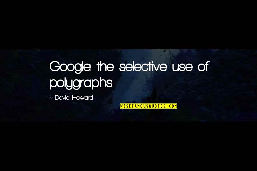 Fbi Quotes By David Howard: Google: the selective use of polygraphs Fbi Quotes By David Howard: Google: the selective use of polygraphs
