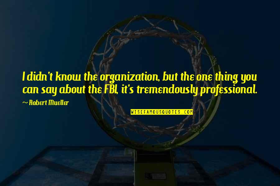 Fbi Quotes By Robert Mueller: I didn't know the organization, but the one Fbi Quotes By Robert Mueller: I didn't know the organization, but the one