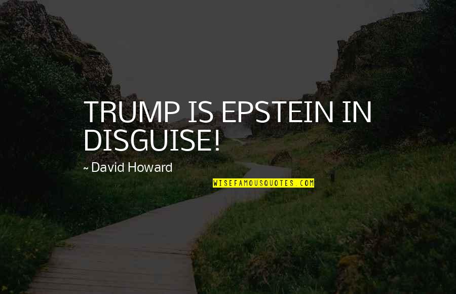 Fbi's Quotes By David Howard: TRUMP IS EPSTEIN IN DISGUISE!