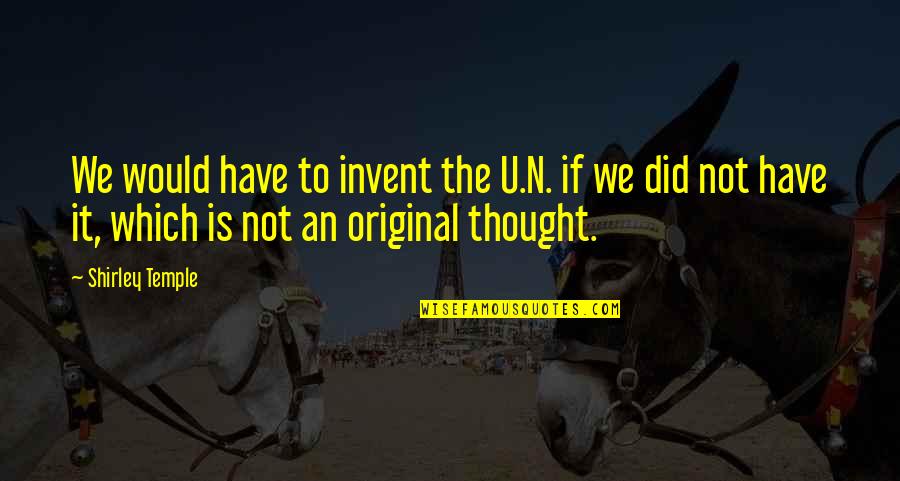 Fc Quote Quotes By Shirley Temple: We would have to invent the U.N. if Fc Quote Quotes By Shirley Temple: We would have to invent the U.N. if