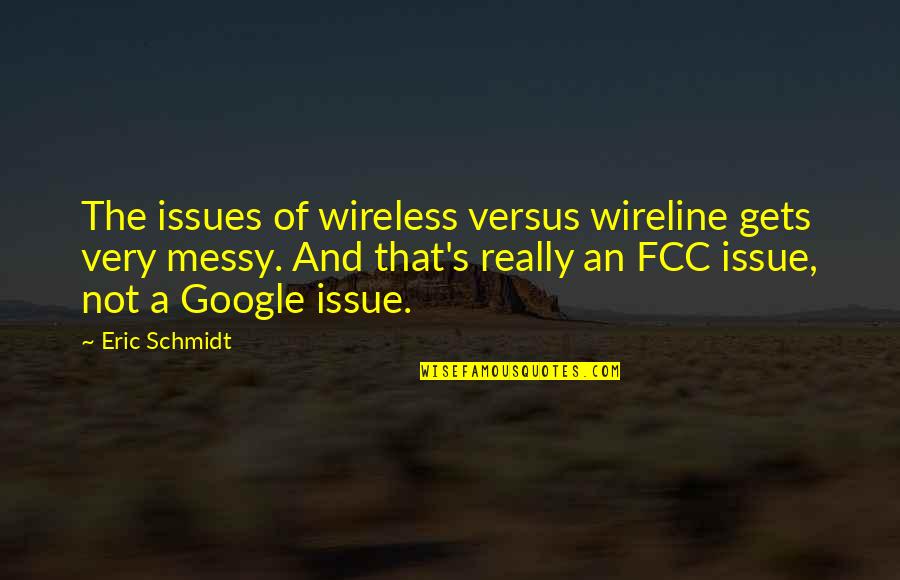 Fcc's Quotes By Eric Schmidt: The issues of wireless versus wireline gets very