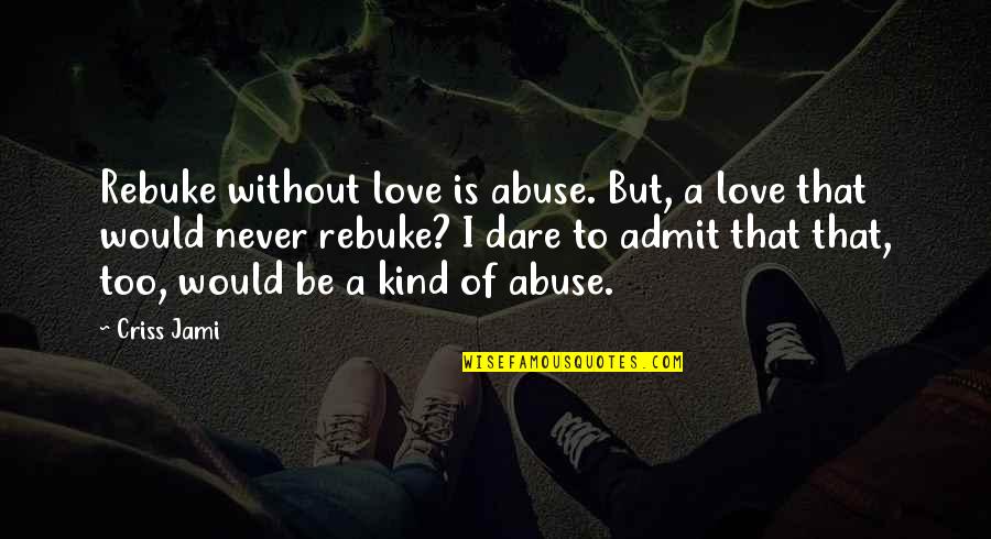 Fccsa Quotes By Criss Jami: Rebuke without love is abuse. But, a love Fccsa Quotes By Criss Jami: Rebuke without love is abuse. But, a love