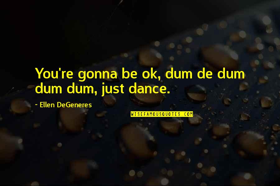 Fccsa Quotes By Ellen DeGeneres: You're gonna be ok, dum de dum dum Fccsa Quotes By Ellen DeGeneres: You're gonna be ok, dum de dum dum