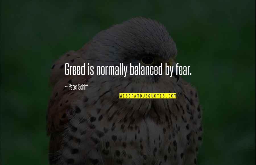 Fcertain Quotes By Peter Schiff: Greed is normally balanced by fear.