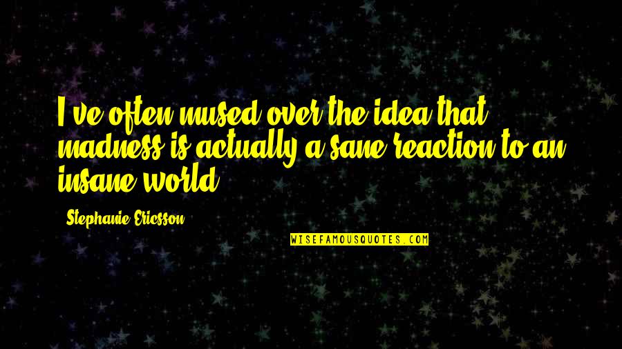 Fcmb Quotes By Stephanie Ericsson: I've often mused over the idea that madness Fcmb Quotes By Stephanie Ericsson: I've often mused over the idea that madness