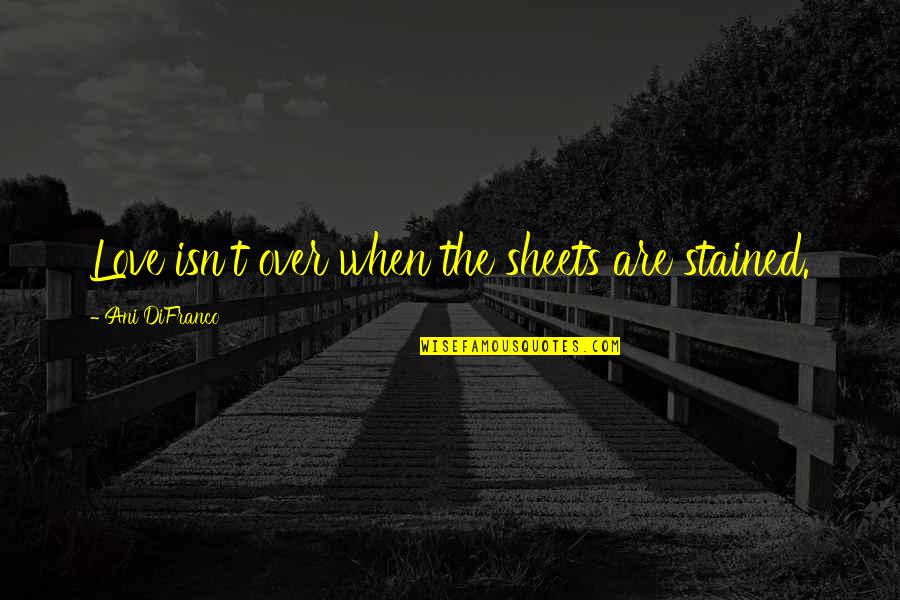 Fcndocumentation Quotes By Ani DiFranco: Love isn't over when the sheets are stained.