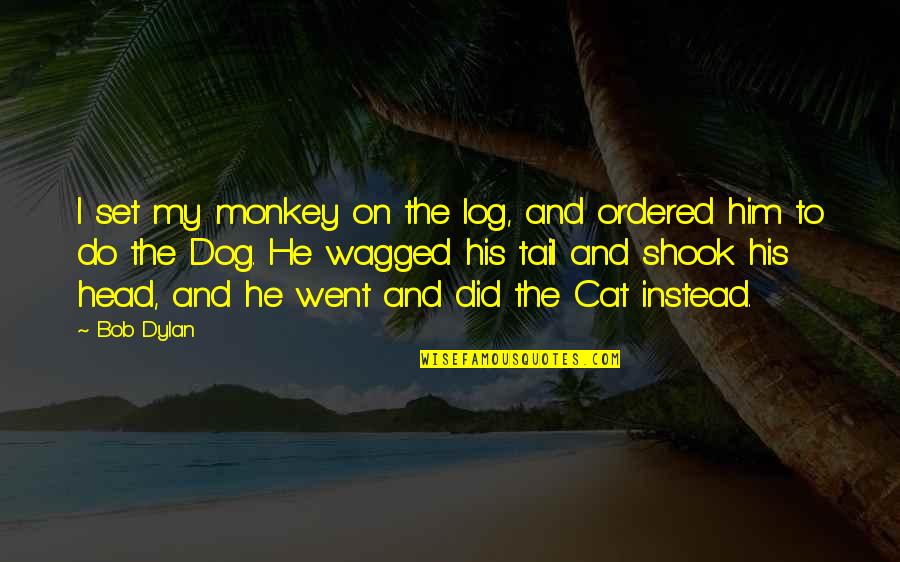 Fcndocumentation Quotes By Bob Dylan: I set my monkey on the log, and