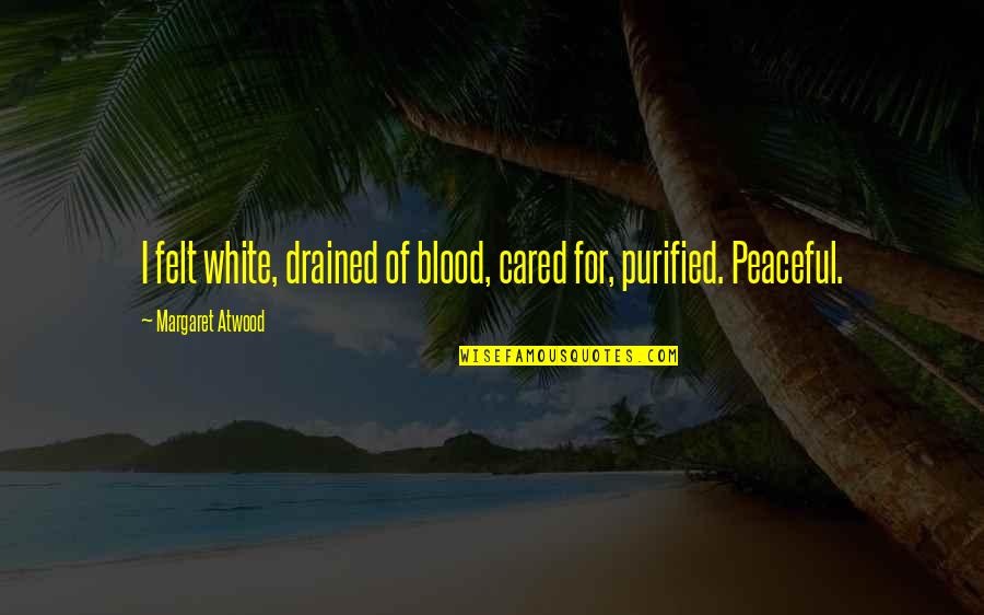 Fcpt Quote Quotes By Margaret Atwood: I felt white, drained of blood, cared for,