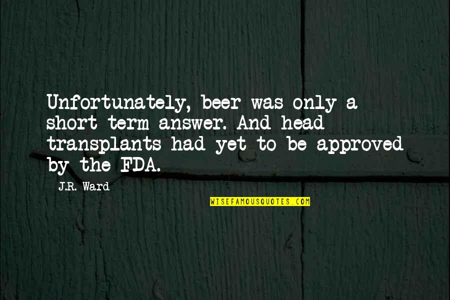 Fda Quotes By J.R. Ward: Unfortunately, beer was only a short-term answer. And