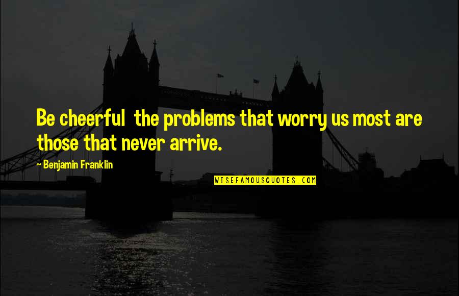 Fdfdsfg Quotes By Benjamin Franklin: Be cheerful the problems that worry us most