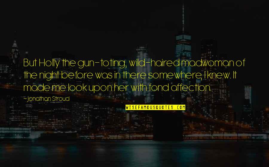 Fdny Brotherhood Quotes By Jonathan Stroud: But Holly the gun-toting, wild-haired madwoman of the