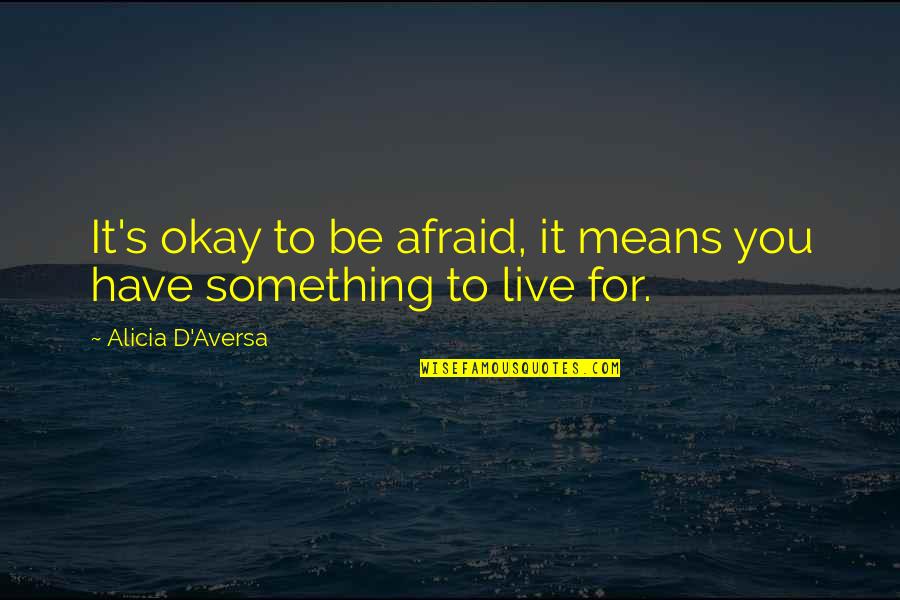 Fdny Quotes And Quotes By Alicia D'Aversa: It's okay to be afraid, it means you