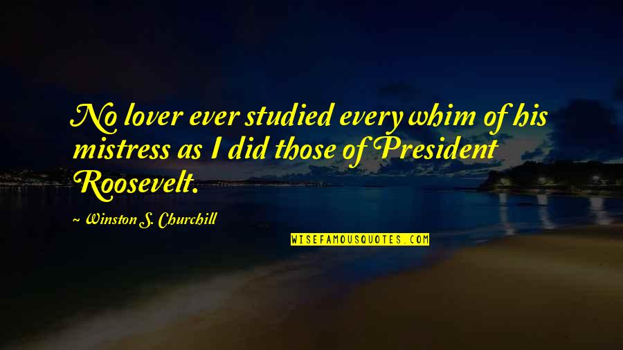Fdr As President Quotes By Winston S. Churchill: No lover ever studied every whim of his