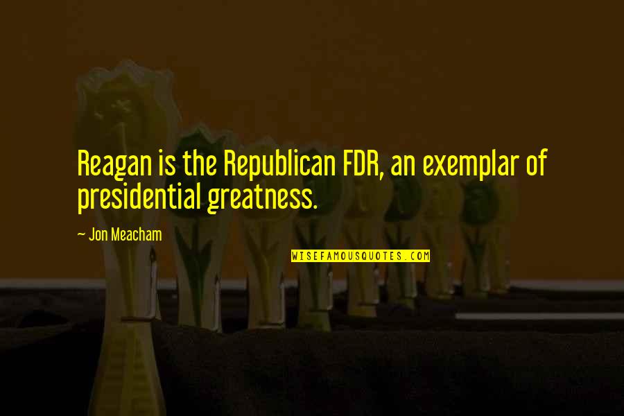 Fdr Best Quotes By Jon Meacham: Reagan is the Republican FDR, an exemplar of