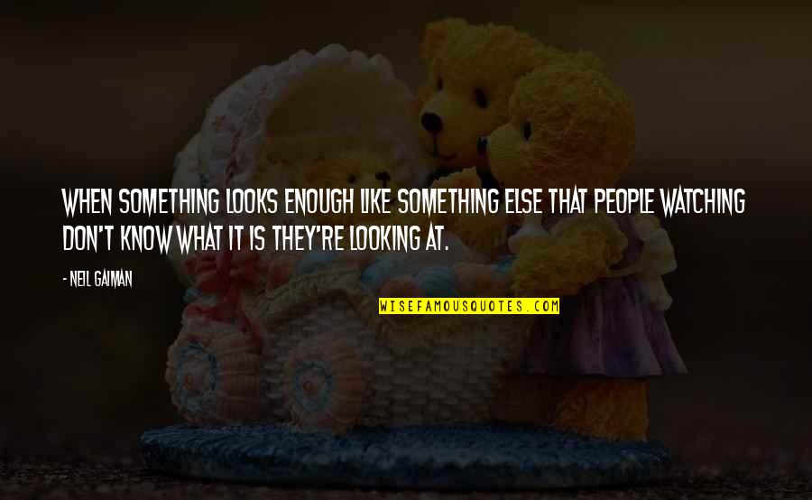 Fdr Critic Quote Quotes By Neil Gaiman: When something looks enough like something else that Fdr Critic Quote Quotes By Neil Gaiman: When something looks enough like something else that