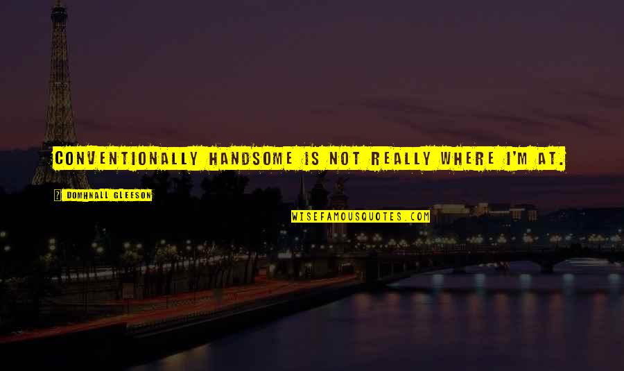 Fdr Happiness Quotes By Domhnall Gleeson: Conventionally handsome is not really where I'm at. Fdr Happiness Quotes By Domhnall Gleeson: Conventionally handsome is not really where I'm at.