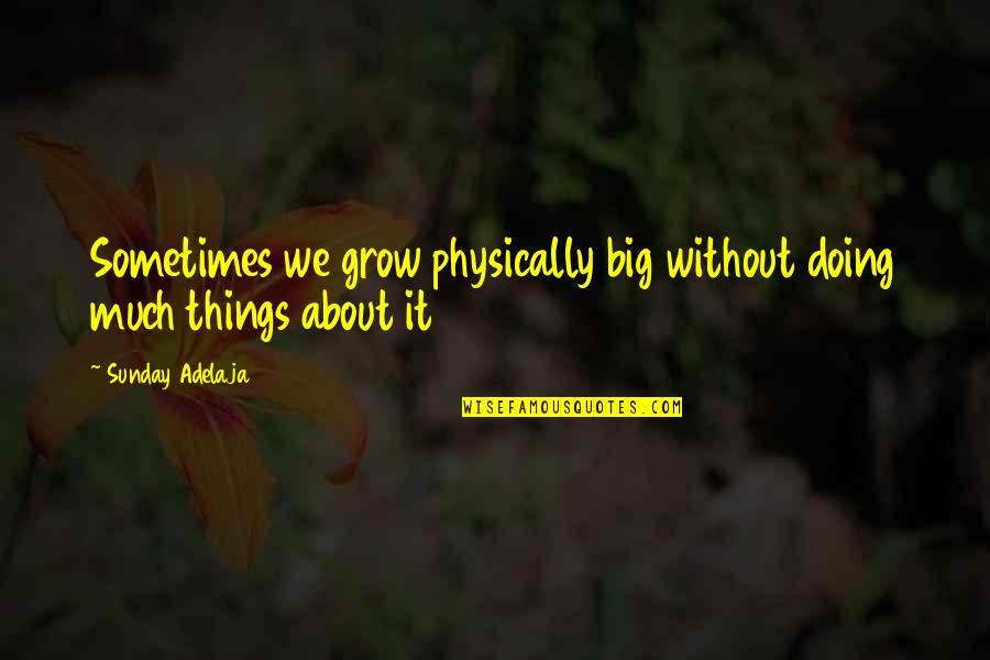 Fdr Prohibition Quotes By Sunday Adelaja: Sometimes we grow physically big without doing much Fdr Prohibition Quotes By Sunday Adelaja: Sometimes we grow physically big without doing much