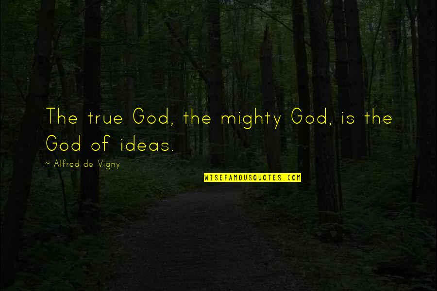 Fe Morgan Quotes By Alfred De Vigny: The true God, the mighty God, is the Fe Morgan Quotes By Alfred De Vigny: The true God, the mighty God, is the