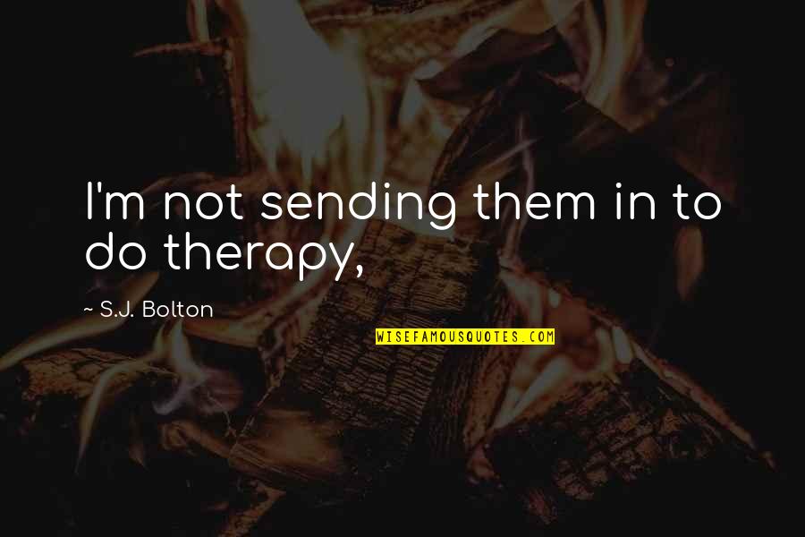 Fe3h Crit Quotes By S.J. Bolton: I'm not sending them in to do therapy, Fe3h Crit Quotes By S.J. Bolton: I'm not sending them in to do therapy,