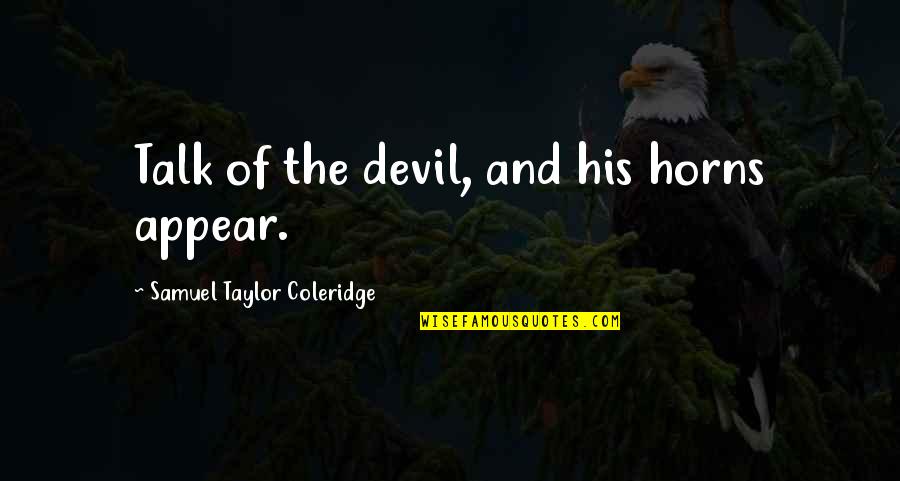 Feagans Syracuse Quotes By Samuel Taylor Coleridge: Talk of the devil, and his horns appear.