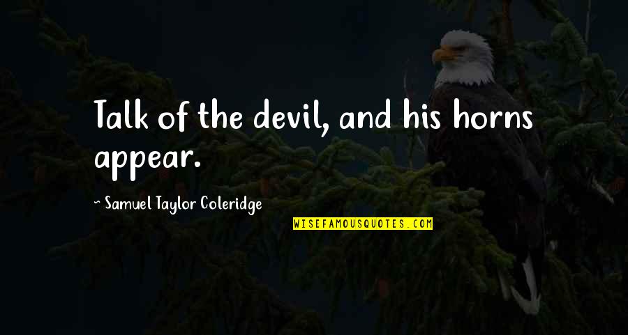 Feagans Syracuse Quotes By Samuel Taylor Coleridge: Talk of the devil, and his horns appear. Feagans Syracuse Quotes By Samuel Taylor Coleridge: Talk of the devil, and his horns appear.