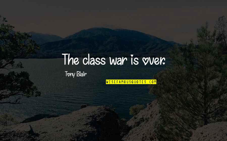 Feagans Syracuse Quotes By Tony Blair: The class war is over. Feagans Syracuse Quotes By Tony Blair: The class war is over.