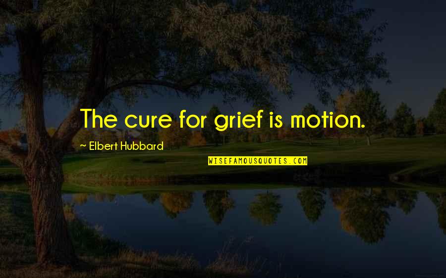 Fealt Quotes By Elbert Hubbard: The cure for grief is motion. Fealt Quotes By Elbert Hubbard: The cure for grief is motion.