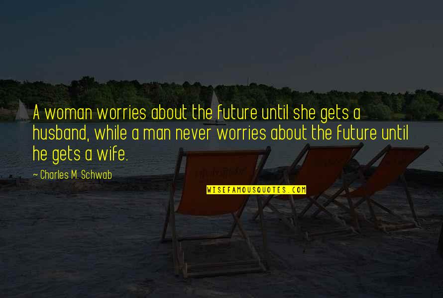 Feamle Quotes By Charles M. Schwab: A woman worries about the future until she