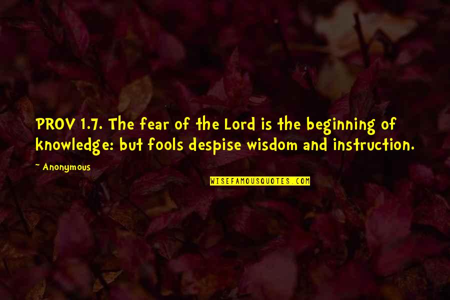 Fear 1 Quotes By Anonymous: PROV 1.7. The fear of the Lord is