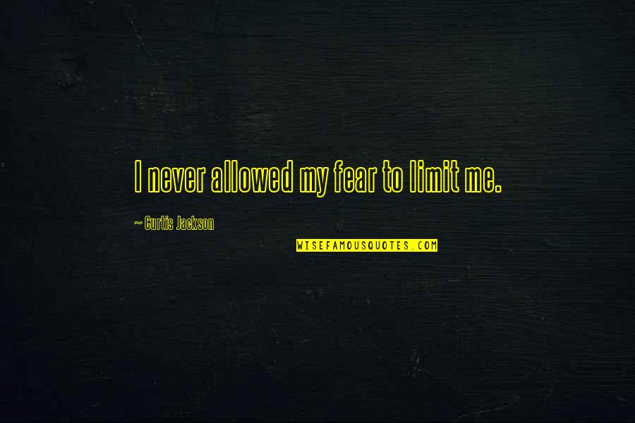 Fear 1 Quotes By Curtis Jackson: I never allowed my fear to limit me.