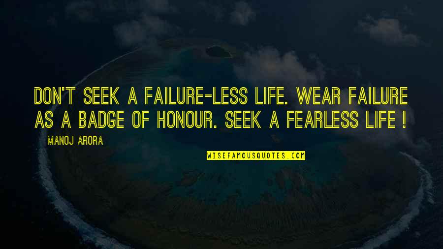 Fear 1 Quotes By Manoj Arora: Don't seek a failure-less life. Wear failure as