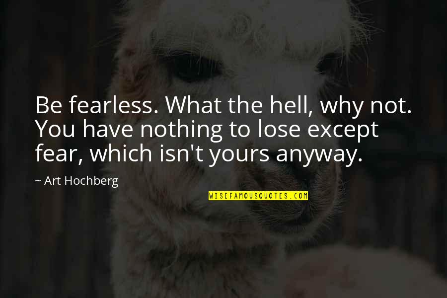 Fear And Art Quotes By Art Hochberg: Be fearless. What the hell, why not. You