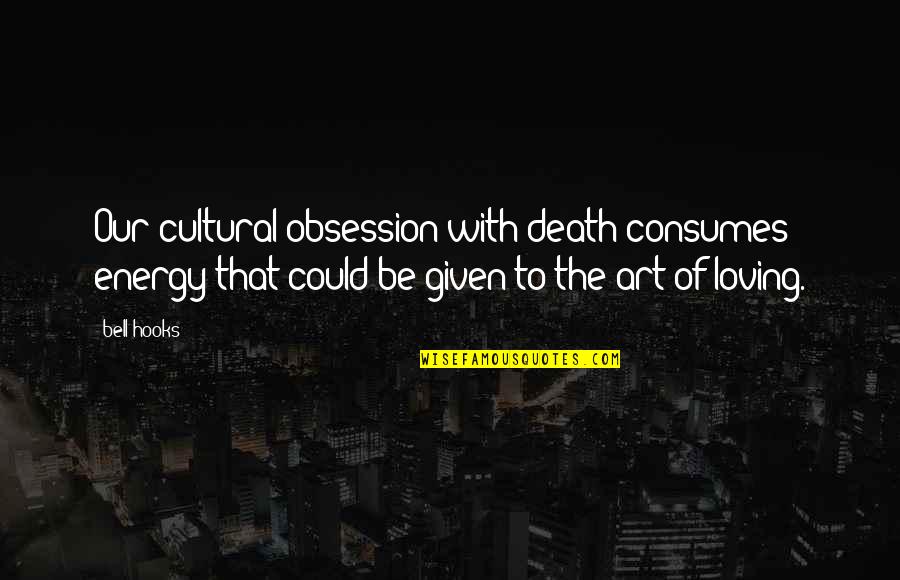 Fear And Art Quotes By Bell Hooks: Our cultural obsession with death consumes energy that