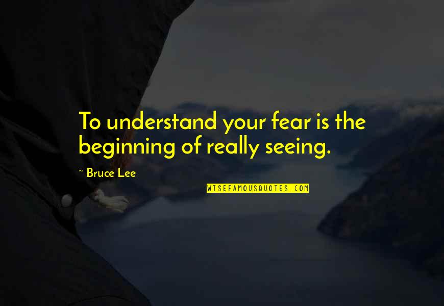 Fear And Art Quotes By Bruce Lee: To understand your fear is the beginning of