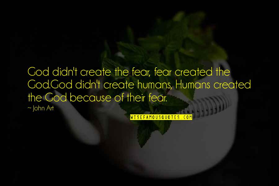 Fear And Art Quotes By John Art: God didn't create the fear, fear created the